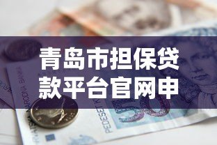 青岛市担保贷款平台官网申请指南及政策解读