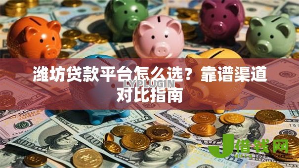 潍坊贷款平台怎么选？靠谱渠道对比指南