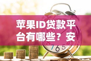 苹果ID贷款平台有哪些？安全借贷指南及注意事项