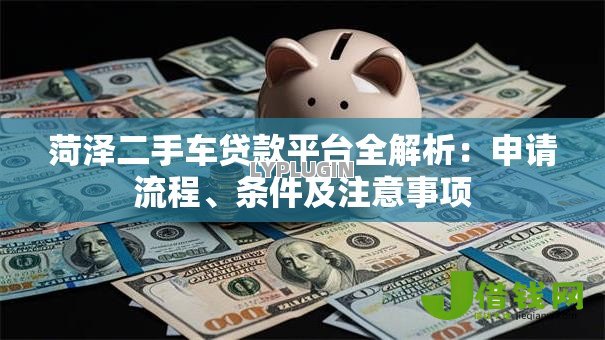 菏泽二手车贷款平台全解析：申请流程、条件及注意事项