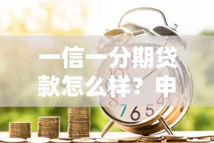 一信一分期贷款怎么样？申请流程、利息及注意事项全解析