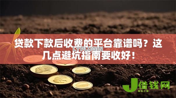 贷款下款后收费的平台靠谱吗?这几点避坑指南要收好! 贷款下款后收费的平台靠谱吗?这几点避坑指南要收好!