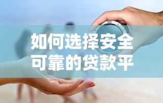 如何选择安全可靠的贷款平台?这6个关键点一定要看! 如何选择安全可靠的贷款平台?这6个关键点一定要看!