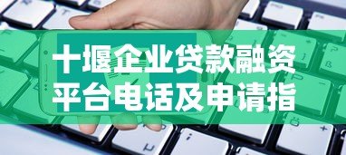 十堰企业贷款融资平台电话及申请指南 十堰企业贷款融资平台电话及申请指南
