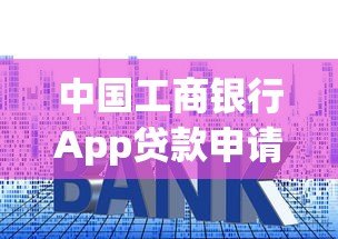 中国工商银行App贷款申请全攻略：额度、利率、流程详解
