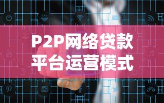 P2P网络贷款平台运营模式解析:从资金匹配到风险控制 P2P网络贷款平台运营模式解析:从资金匹配到风险控制