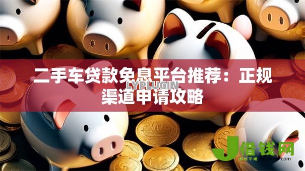 二手车贷款免息平台推荐：正规渠道申请攻略