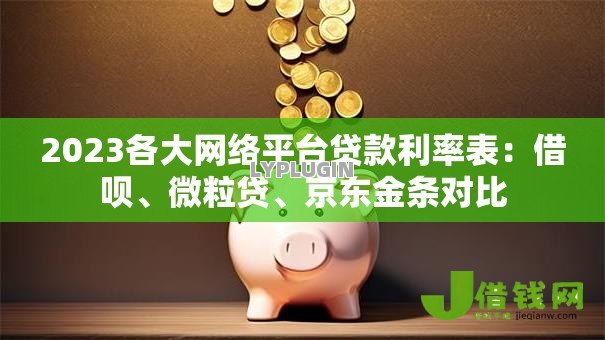 2023各大网络平台贷款利率表:借呗、微粒贷、京东金条对比 2023各大网络平台贷款利率表:借呗、微粒贷、京东金条对比