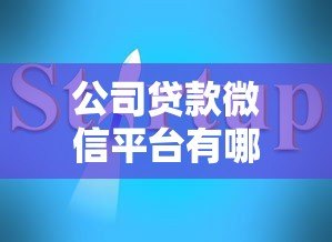 公司贷款微信平台有哪些优势?如何高效申请企业贷款指南 公司贷款微信平台有哪些优势?如何高效申请企业贷款指南