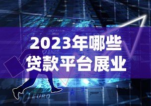 2023年哪些贷款平台展业效果好?十大靠谱平台推荐 2023年哪些贷款平台展业效果好?十大靠谱平台推荐