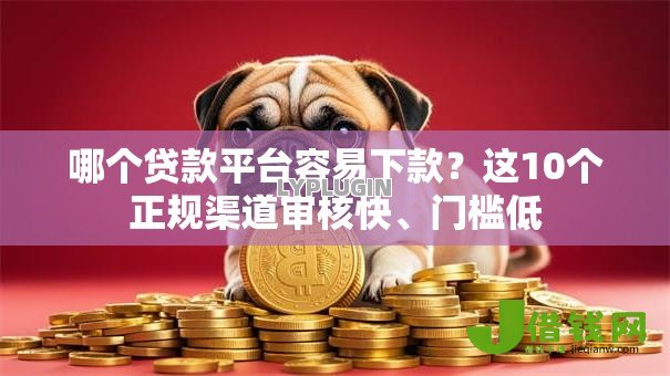 哪个贷款平台容易下款?这10个正规渠道审核快、门槛低 哪个贷款平台容易下款?这10个正规渠道审核快、门槛低