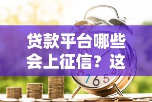 贷款平台哪些会上征信?这些记录影响你的信用生活 贷款平台哪些会上征信?这些记录影响你的信用生活