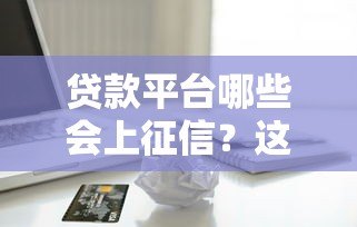 贷款平台哪些会上征信?这些记录影响你的信用生活 贷款平台哪些会上征信?这些记录影响你的信用生活