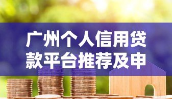 广州个人信用贷款平台推荐及申请攻略 广州个人信用贷款平台推荐及申请攻略