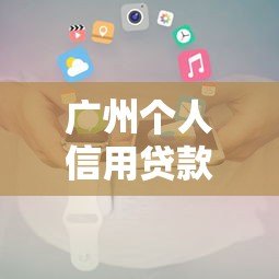 广州个人信用贷款平台推荐及申请攻略 广州个人信用贷款平台推荐及申请攻略