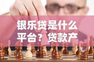 银乐贷是什么平台？贷款产品靠谱吗？一文深度解析