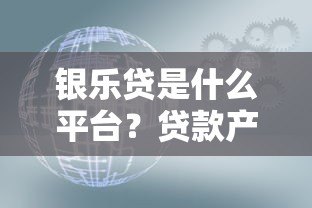 银乐贷是什么平台？贷款产品靠谱吗？一文深度解析