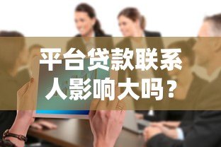 平台贷款联系人影响大吗?后果与应对方法全解析 平台贷款联系人影响大吗?后果与应对方法全解析