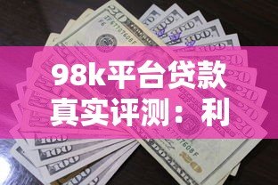 98k平台贷款真实评测：利息高吗？申请流程及注意事项详解
