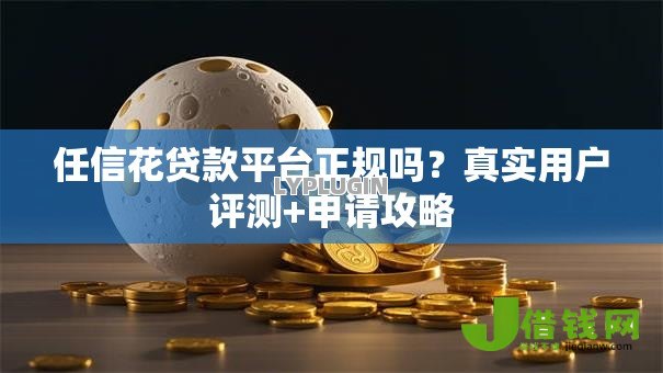 任信花贷款平台正规吗?真实用户评测+申请攻略 任信花贷款平台正规吗?真实用户评测+申请攻略