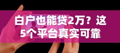 白户也能贷2万?这5个平台真实可靠,快速下款! 白户也能贷2万?这5个平台真实可靠,快速下款!