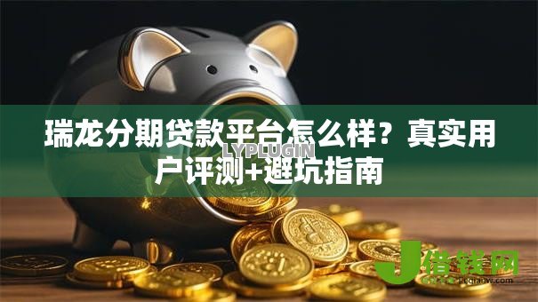 瑞龙分期贷款平台怎么样？真实用户评测+避坑指南