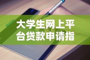 大学生网上平台贷款申请指南与风险提示 大学生网上平台贷款申请指南与风险提示
