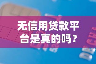 无信用贷款平台是真的吗?揭秘无征信贷款背后的真相与风险 无信用贷款平台是真的吗?揭秘无征信贷款背后的真相与风险