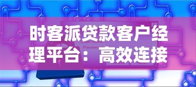 时客派贷款客户经理平台:高效连接贷款客户与专业服务 时客派贷款客户经理平台:高效连接贷款客户与专业服务