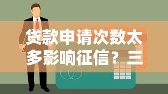 贷款申请次数太多影响征信？三招教你补救