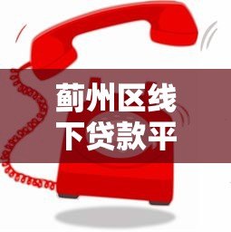 蓟州区线下贷款平台电话及办理指南 蓟州区线下贷款平台电话及办理指南
