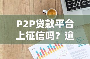 P2P贷款平台上征信吗？逾期后果全解析
