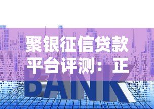 聚银征信贷款平台评测:正规靠谱吗?额度、利率、申请流程全解析 聚银征信贷款平台评测:正规靠谱吗?额度、利率、申请流程全解析
