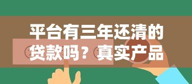 平台有三年还清的贷款吗?真实产品及还款攻略 平台有三年还清的贷款吗?真实产品及还款攻略