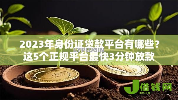 2023年身份证贷款平台有哪些?这5个正规平台最快3分钟放款 2023年身份证贷款平台有哪些?这5个正规平台最快3分钟放款