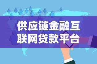 供应链金融互联网贷款平台：优势解析与申请指南
