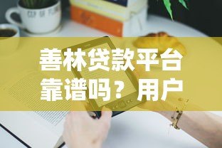 善林贷款平台靠谱吗?用户真实评价、贷款产品解析与注意事项 善林贷款平台靠谱吗?用户真实评价、贷款产品解析与注意事项