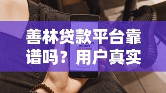善林贷款平台靠谱吗?用户真实评价、贷款产品解析与注意事项 善林贷款平台靠谱吗?用户真实评价、贷款产品解析与注意事项