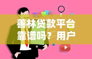 善林贷款平台靠谱吗?用户真实评价、贷款产品解析与注意事项 善林贷款平台靠谱吗?用户真实评价、贷款产品解析与注意事项