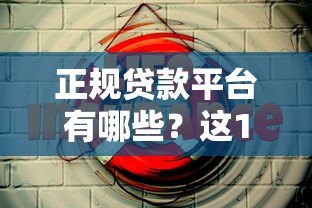 正规贷款平台有哪些?这10个靠谱渠道安全有保障 正规贷款平台有哪些?这10个靠谱渠道安全有保障