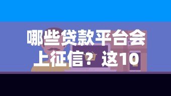 哪些贷款平台会上征信?这10家机构必须了解 哪些贷款平台会上征信?这10家机构必须了解