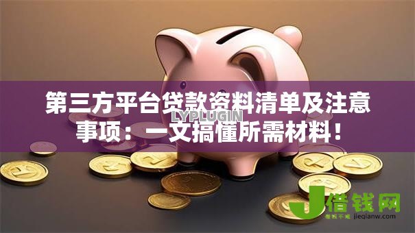 第三方平台贷款资料清单及注意事项:一文搞懂所需材料! 第三方平台贷款资料清单及注意事项:一文搞懂所需材料!