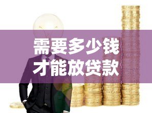 需要多少钱才能放贷款?各类平台资金门槛全解析 需要多少钱才能放贷款?各类平台资金门槛全解析