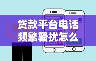 贷款平台电话频繁骚扰怎么办?5招教你有效拦截应对 贷款平台电话频繁骚扰怎么办?5招教你有效拦截应对