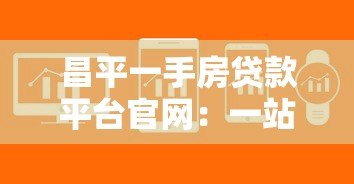 昌平一手房贷款平台官网:一站式解决购房贷款难题 昌平一手房贷款平台官网:一站式解决购房贷款难题