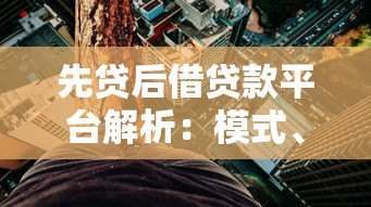 先贷后借贷款平台解析:模式、风险与真实案例 先贷后借贷款平台解析:模式、风险与真实案例