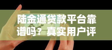 陆金通贷款平台靠谱吗?真实用户评价与风险分析 陆金通贷款平台靠谱吗?真实用户评价与风险分析