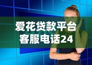 爱花贷款平台客服电话24小时人工服务专业解答 爱花贷款平台客服电话24小时人工服务专业解答
