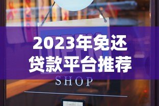 2023年免还贷款平台推荐:安全选择正规渠道 2023年免还贷款平台推荐:安全选择正规渠道