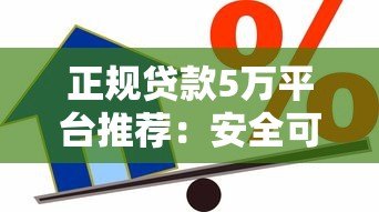 正规贷款5万平台推荐:安全可靠的借款渠道盘点 正规贷款5万平台推荐:安全可靠的借款渠道盘点